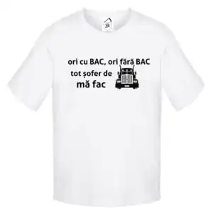 Tricou Ori cu Bac, ori fara Bac tot sofer de TIR ma fac