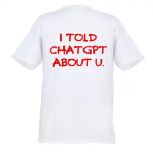 Tricou alb cu mesaj I told ChatGPT about u scris cu roșu, design funny inspirat din inteligență artificială.