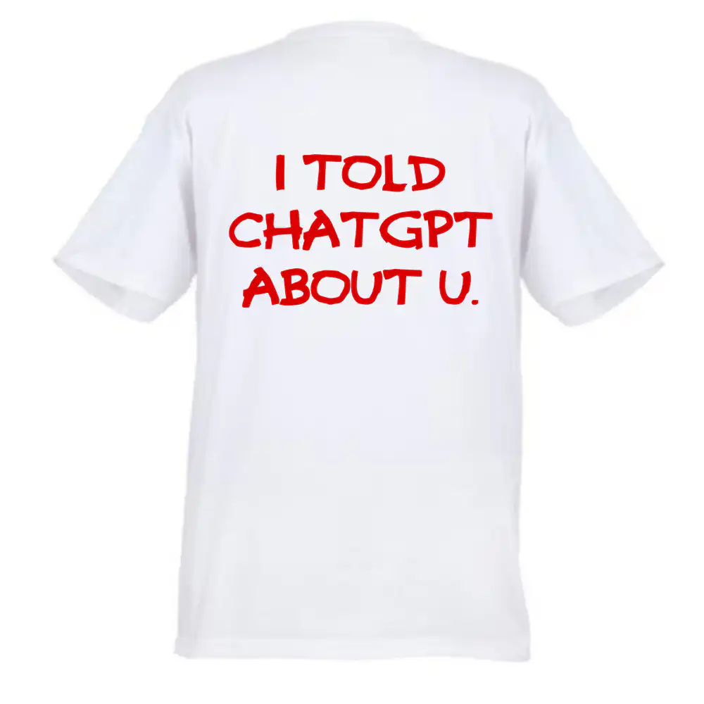 Tricou alb cu mesaj I told ChatGPT about u scris cu roșu, design funny inspirat din inteligență artificială.